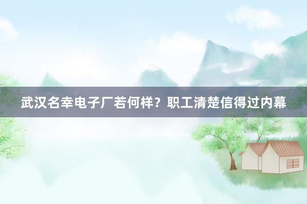 武汉名幸电子厂若何样？职工清楚信得过内幕